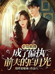 全员疯批：成了偏执前夫的白月光 封面