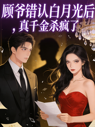 顾爷错认白月光后，真千金杀疯了 封面