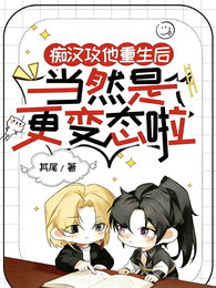 痴汉攻他重生后当然是更变态啦 封面