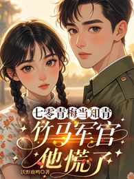 七零青梅当知青,竹马军官他慌了 封面