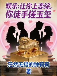 娱乐:让你上恋综,你徒手搓玉玺 封面