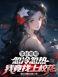 邻居姐姐忽冷忽热，我竟找上校花 封面