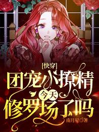 快穿:团宠小撩精今天修罗场了吗 封面