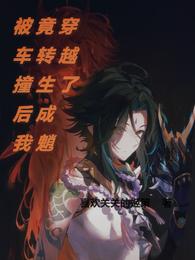 被车撞后我竟转生成魈穿越了 封面