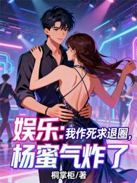 娱乐:我作死求退圈,杨蜜气炸了 封面