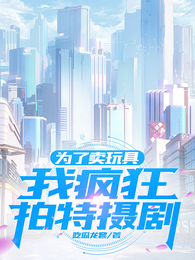 为了卖玩具，我疯狂拍特摄剧 封面