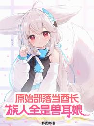 原始部落当酋长，族人全是兽耳娘 封面