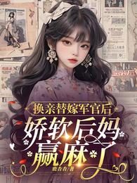 换亲替嫁军官后,娇软后妈赢麻了 封面