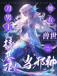 刀男主，搞基建！她在兽世当邪神 封面