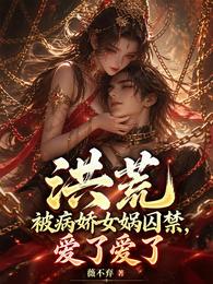洪荒:被病娇女娲囚禁,爱了爱了 封面