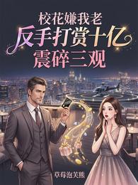 校花嫌我老反手打赏十亿震碎三观 封面